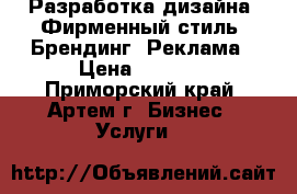 Разработка дизайна: Фирменный стиль, Брендинг, Реклама › Цена ­ 1 500 - Приморский край, Артем г. Бизнес » Услуги   